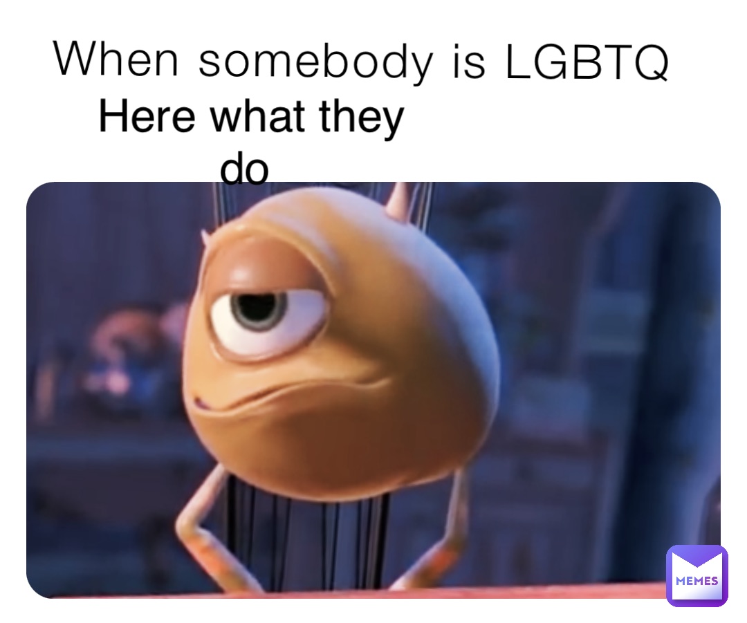 When somebody is LGBTQ Here what they 
do