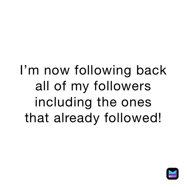 I’m now following back
all of my followers
including the ones
that already followed!