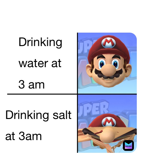 Drinking
water at
3 am Drinking salt
at 3am
