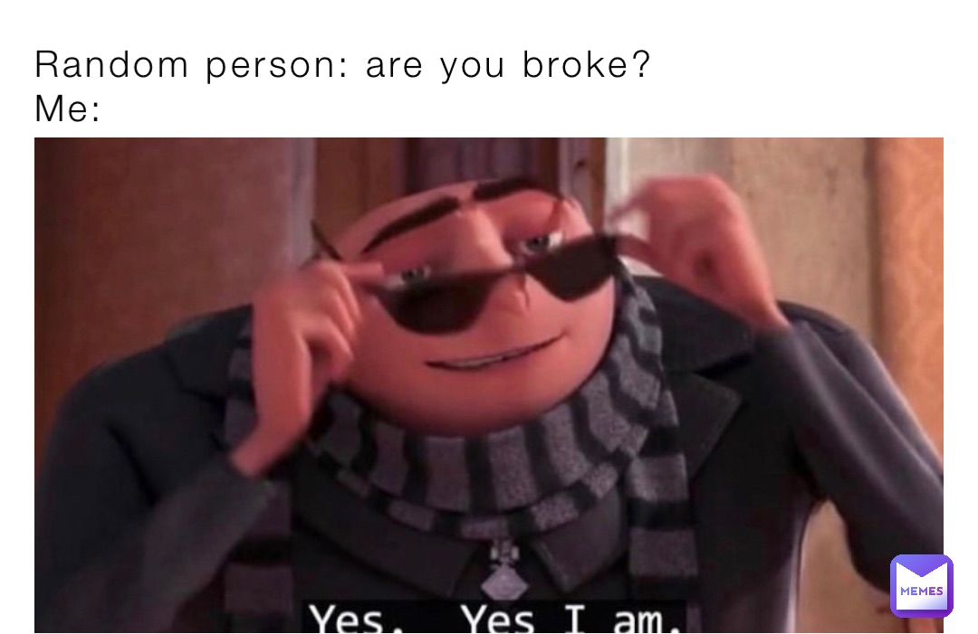 Random person: are you broke?
Me: