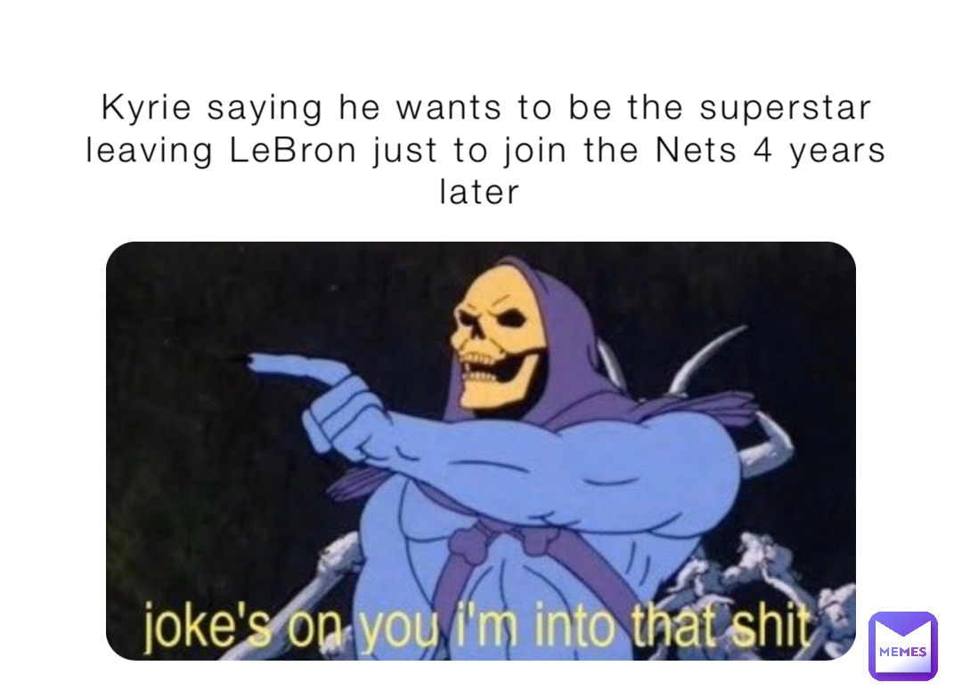 Kyrie saying he wants to be the superstar leaving LeBron just to join the Nets 4 years later