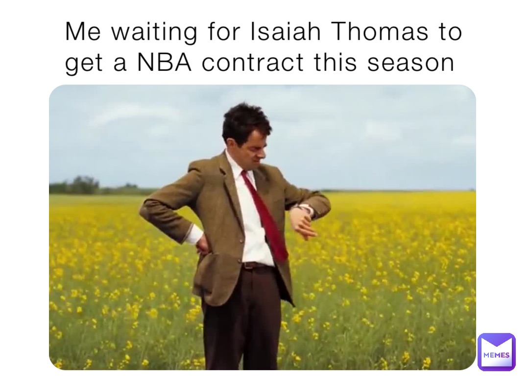 Me waiting for Isaiah Thomas to get a NBA contract this season