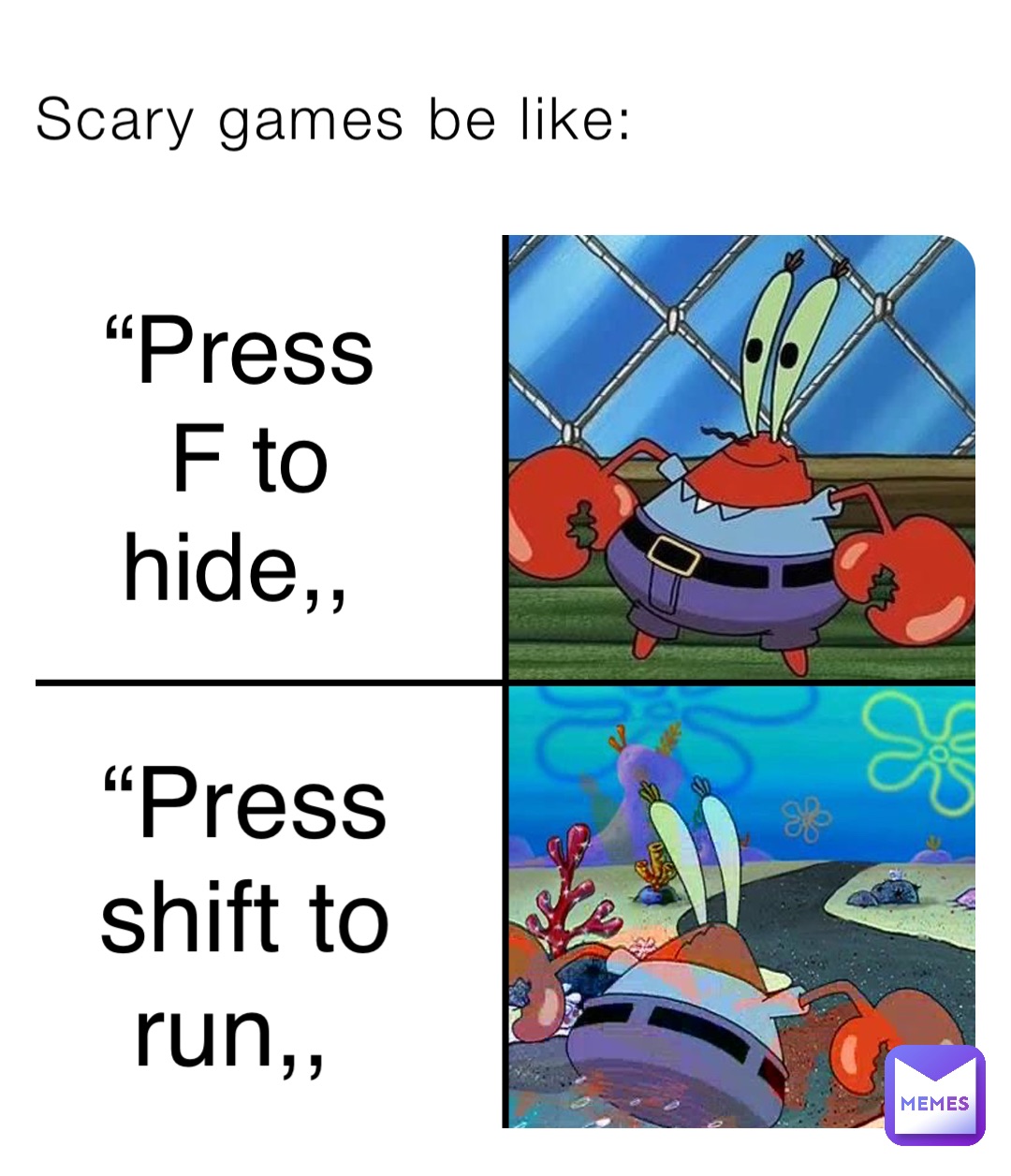 Scary games be like: “Press F to hide,, “Press shift to run,,