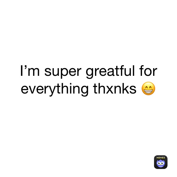 I’m super greatful for everything thxnks 😁
