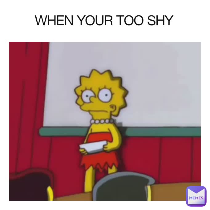 WHEN YOUR TOO SHY