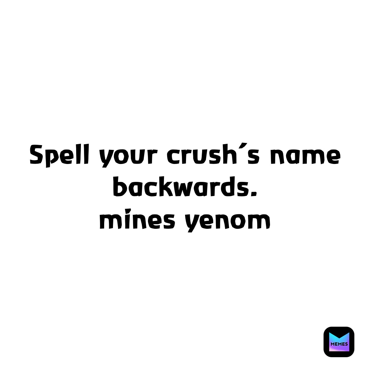 Spell your crush’s name backwards. 
mines yenom 