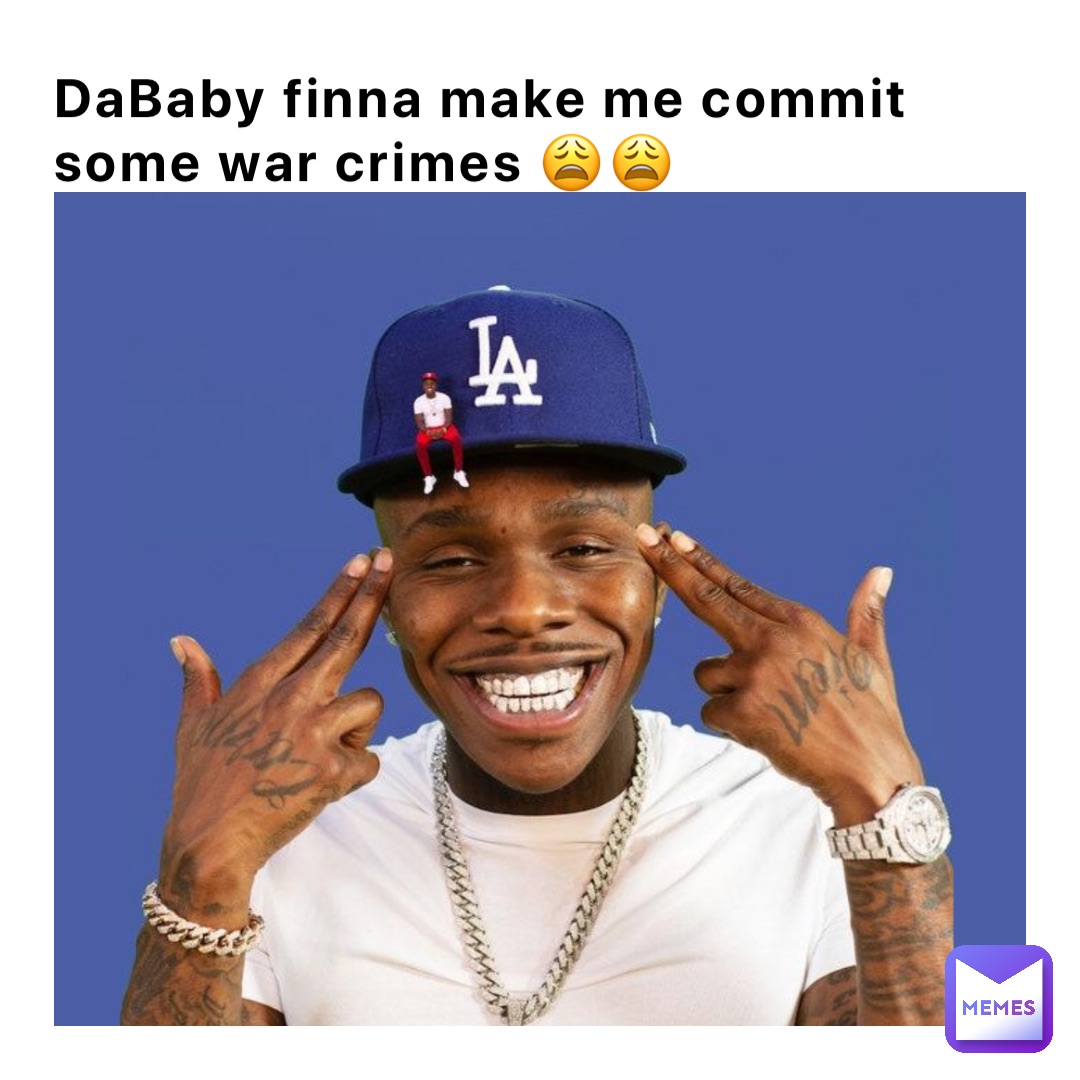 DaBaby finna make me commit some war crimes 😩😩