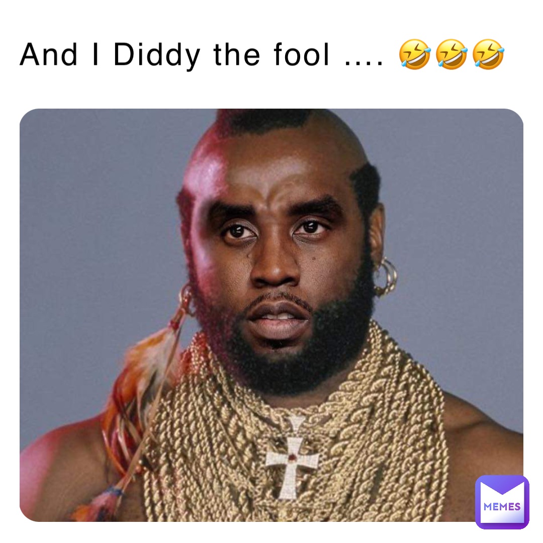 And I Diddy the fool …. 🤣🤣🤣