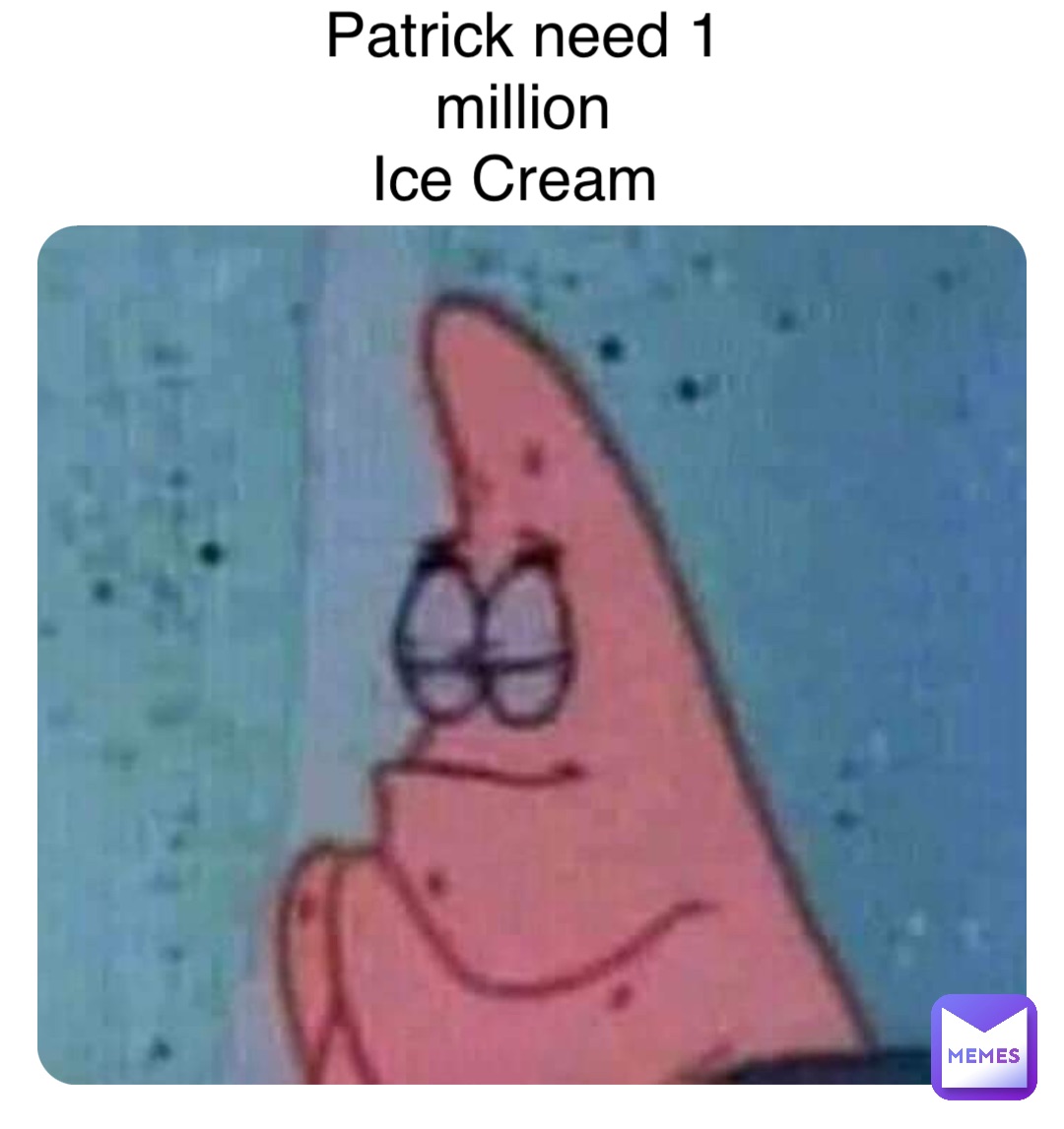 Double tap to edit Patrick need 1 million 
Ice Cream