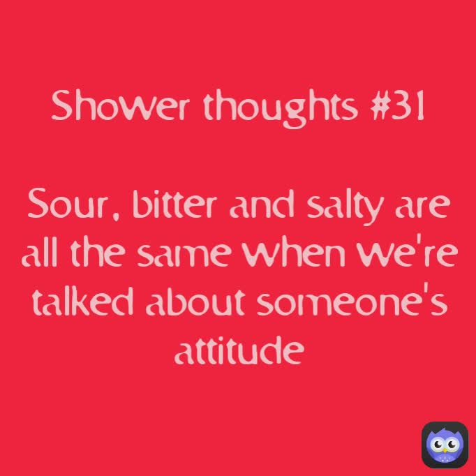 Shower Thoughts 31 Sour Bitter And Salty Are All The Same When Were