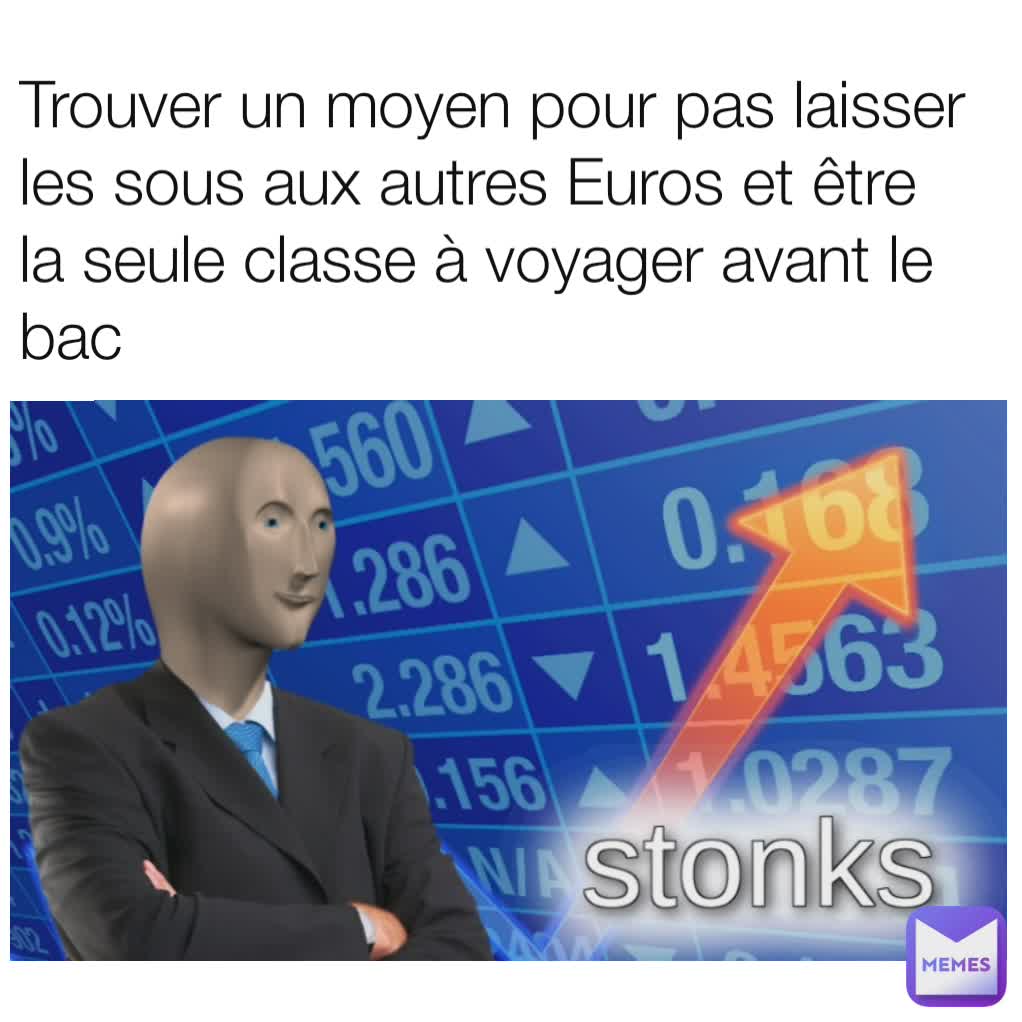 Trouver un moyen pour pas laisser les sous aux autres Euros et être la seule classe à voyager avant le bac