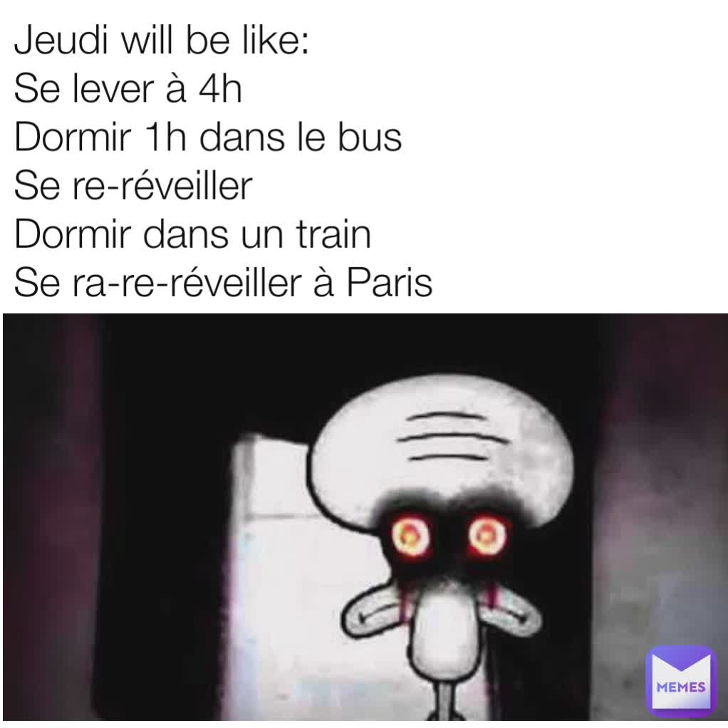 Jeudi will be like:
Se lever à 4h
Dormir 1h dans le bus
Se re-réveiller
Dormir dans un train
Se ra-re-réveiller à Paris