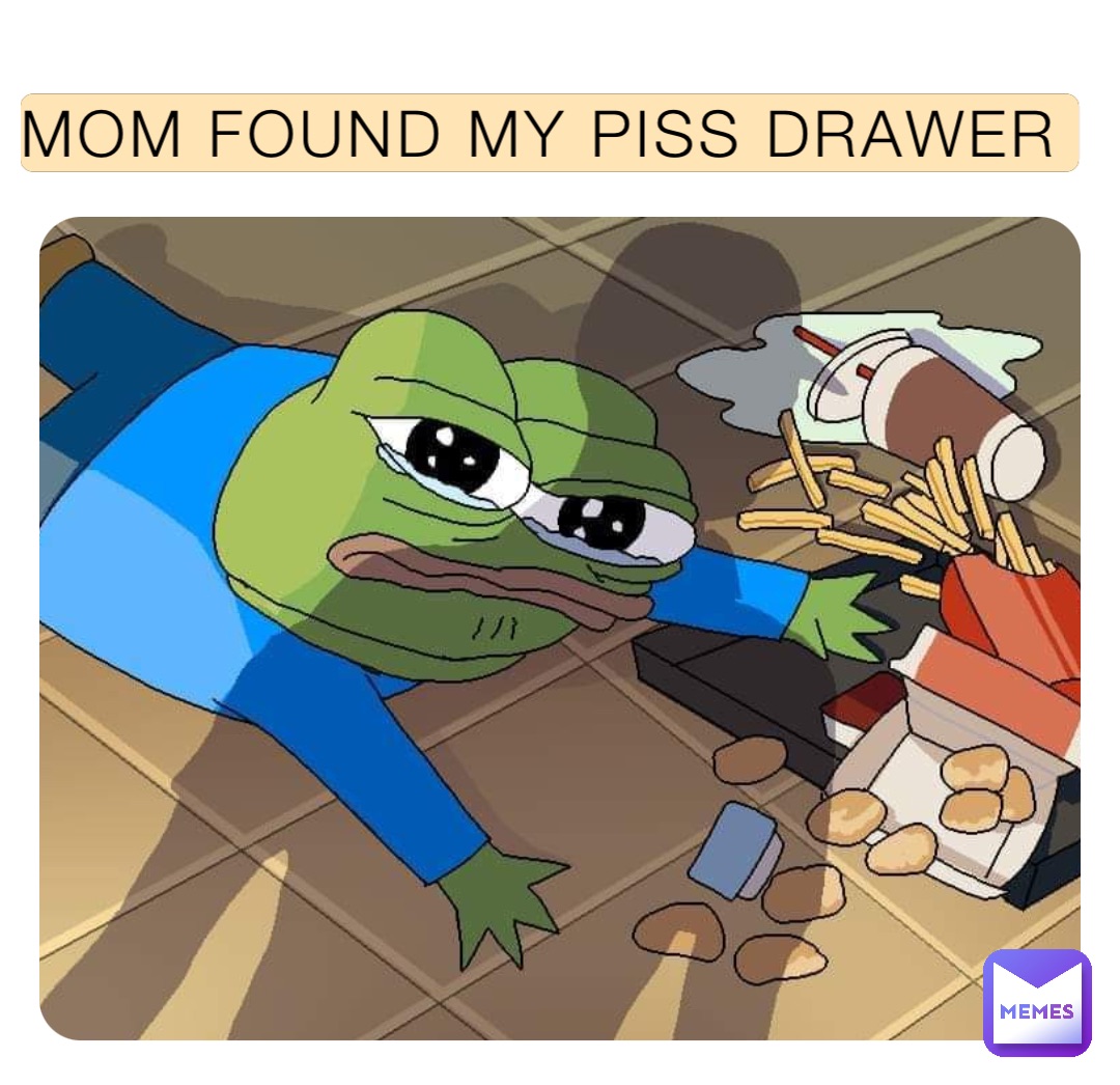 MOM FOUND MY PISS DRAWER