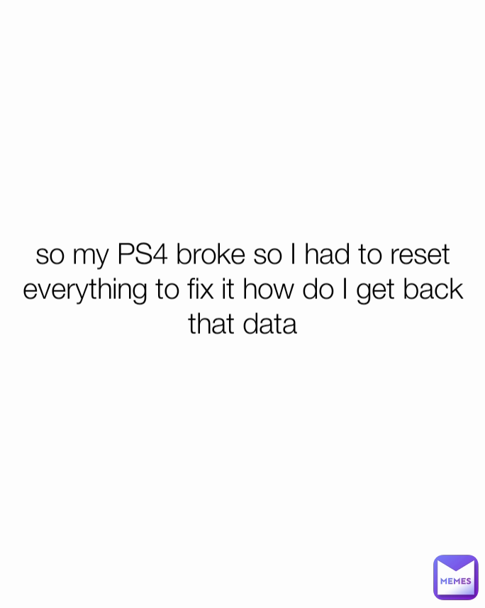 so my PS4 broke so I had to reset everything to fix it how do I get back that data

