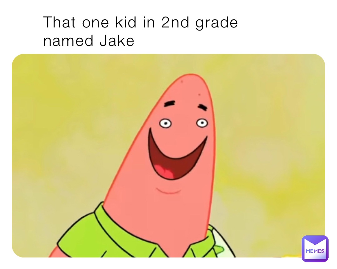 That one kid in 2nd grade named Jake
