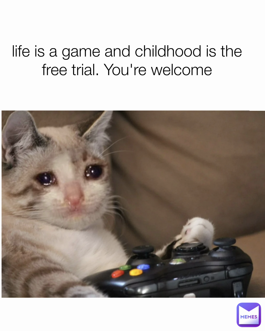 life is a game and childhood is the free trial. You're welcome