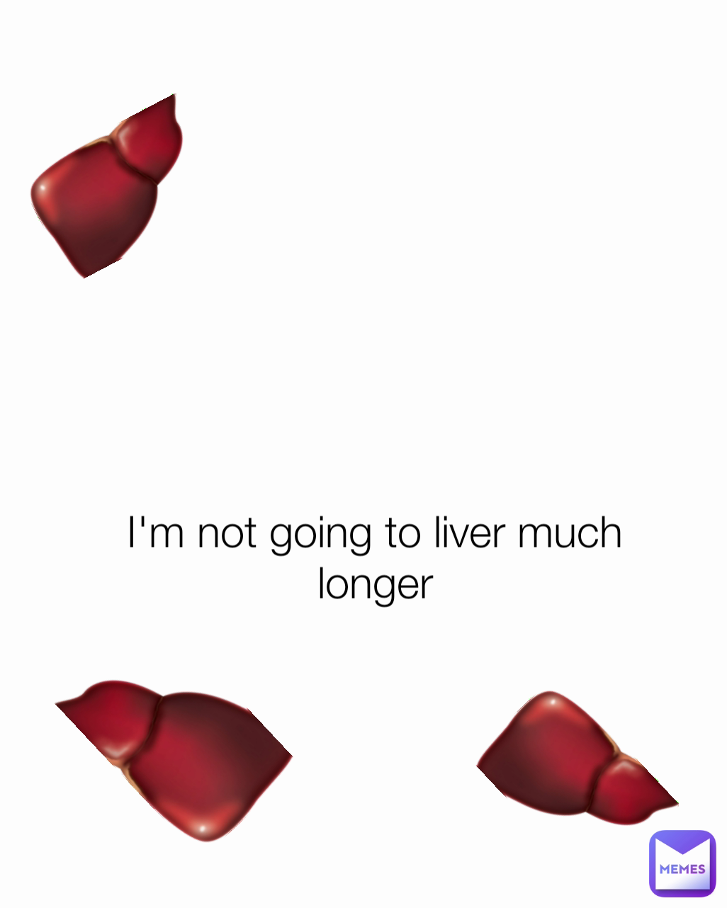 I'm not going to liver much longer