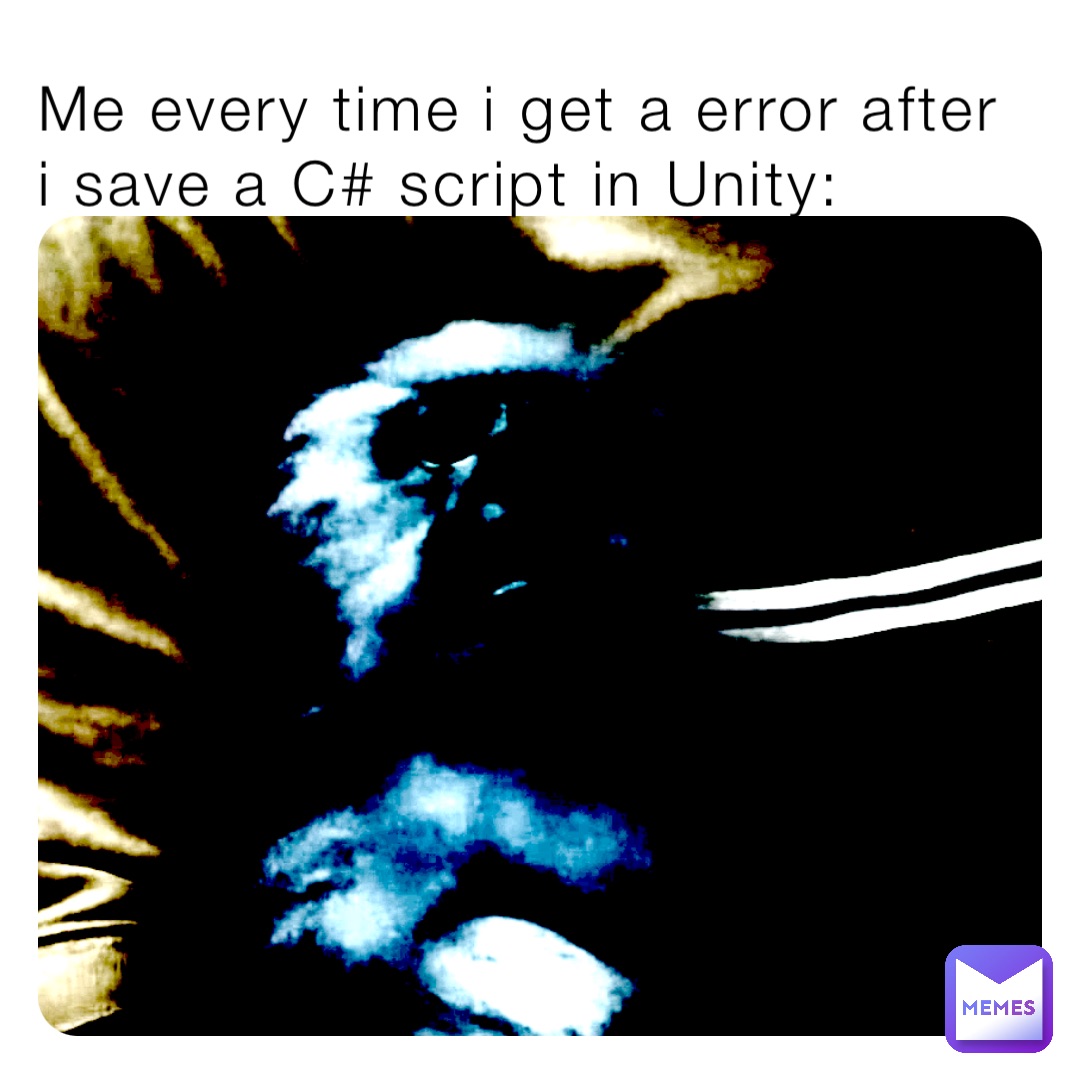 Me every time i get a error after i save a C# script in Unity: