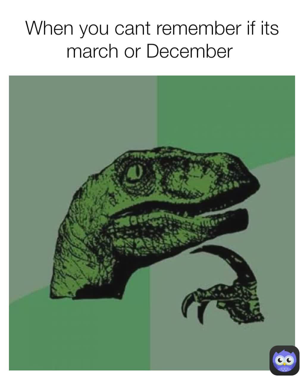 When you cant remember if its march or December 