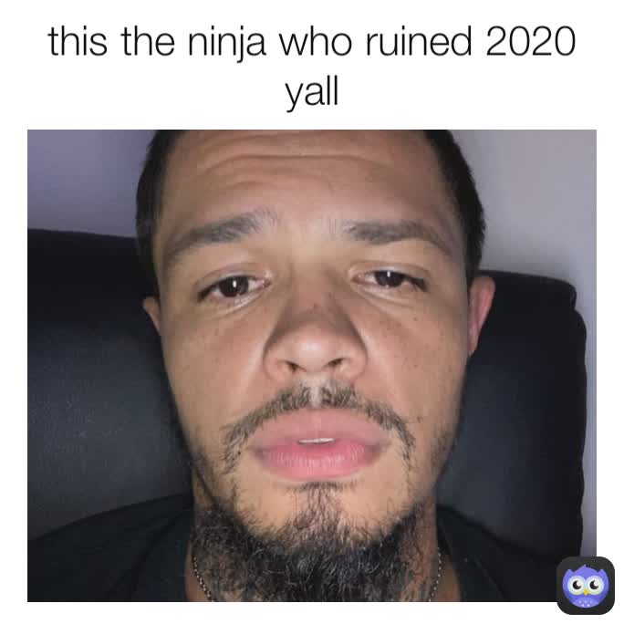 this the ninja who ruined 2020 yall