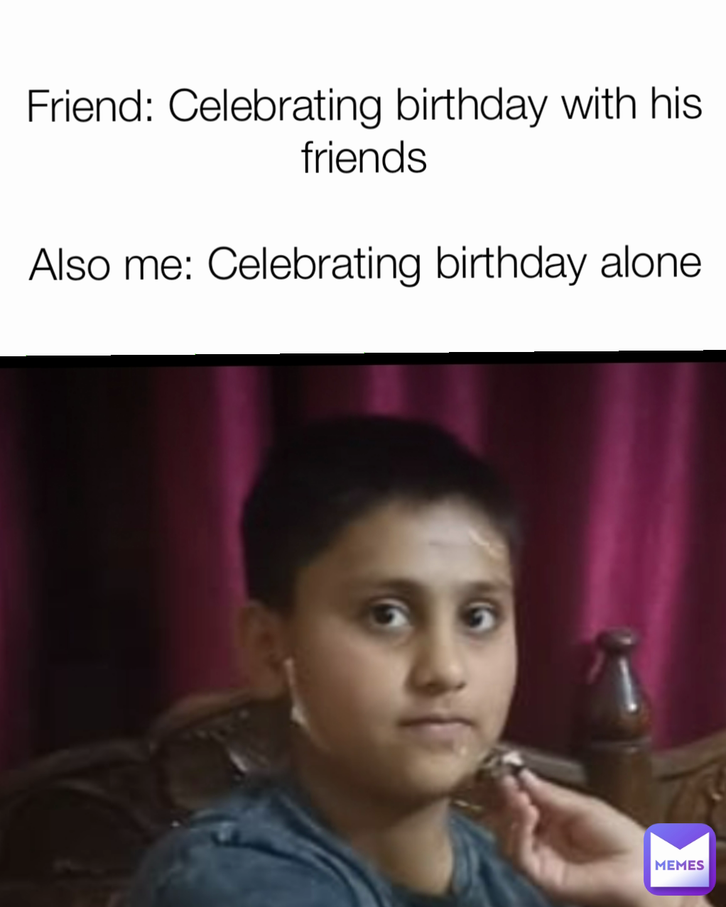 Friend: Celebrating birthday with his friends

Also me: Celebrating birthday alone