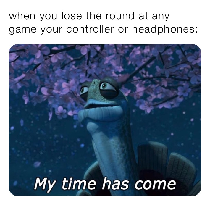 when you lose the round at any game your controller or headphones: