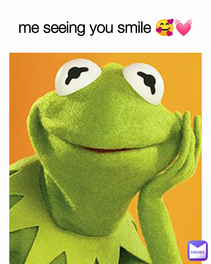 me seeing you smile 🥰💓