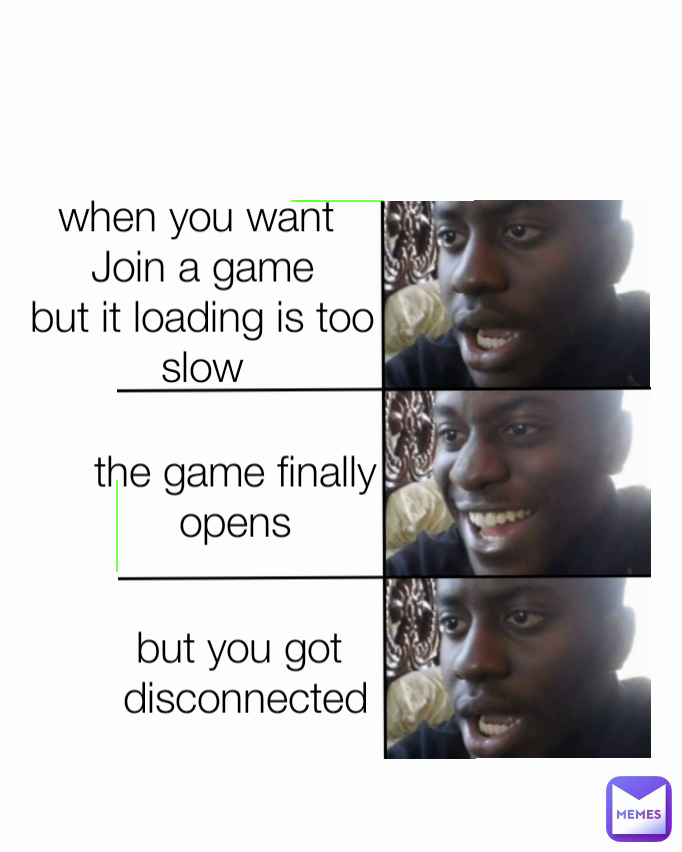 but you got 
disconnected when you want 
Join a game
but it loading is too slow the game finally opens