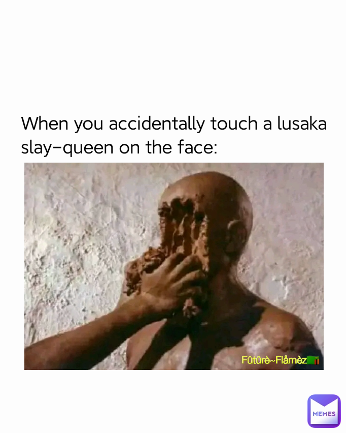 When you accidentally touch a lusaka slay-queen on the face: Fûtûrè~Flåmèz🇿🇲