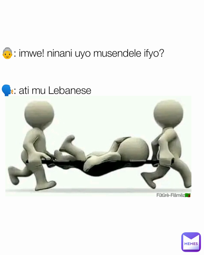 Fûtûrè-Flãmëz🇿🇲 👵: imwe! ninani uyo musendele ifyo? 


🗣: ati mu Lebanese 