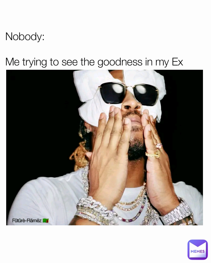 Fûtûrè-Flãmëz 🇿🇲 Nobody:

Me trying to see the goodness in my Ex