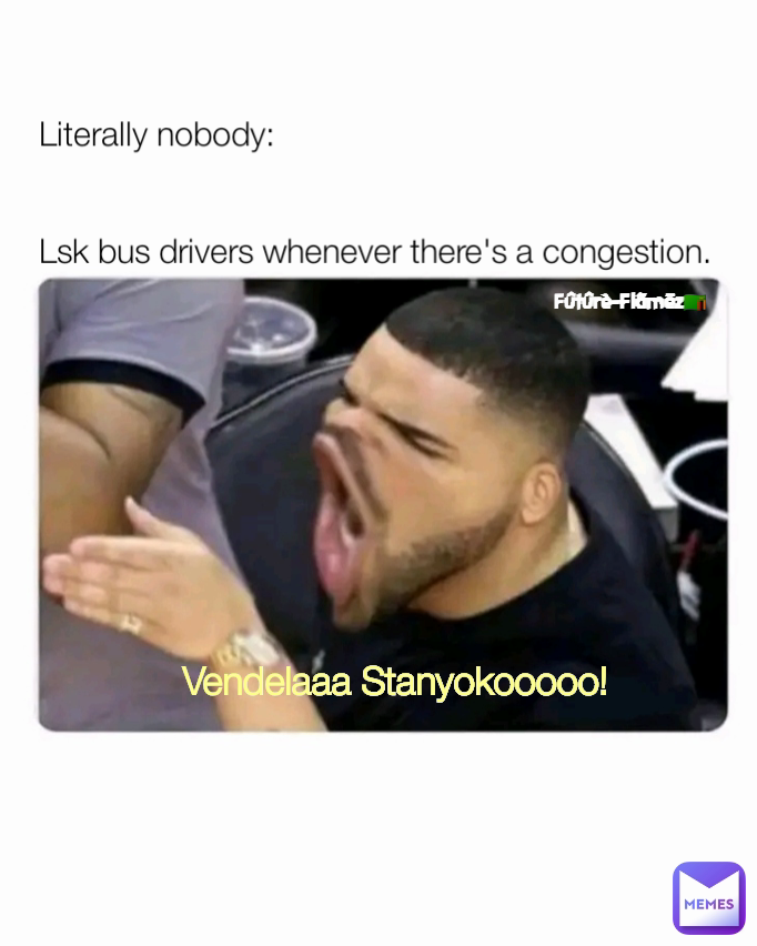 Fûtûrè-Flãmëz🇿🇲 Literally nobody:


Lsk bus drivers whenever there's a congestion.  Vendelaaa Stanyokooooo! 