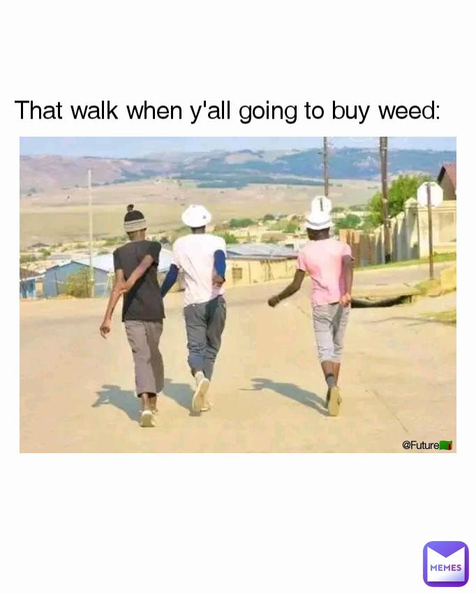 Type Text @Future🇿🇲 That walk when y'all going to buy weed: