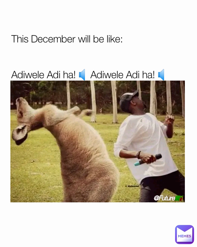 This December will be like:


Adiwele Adi ha!🔈 Adiwele Adi ha!🔈 Type Text @Future🇿🇲