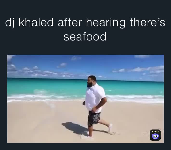 Dj Khaled After Hearing Theres Seafood Moshiimix Memes 8570