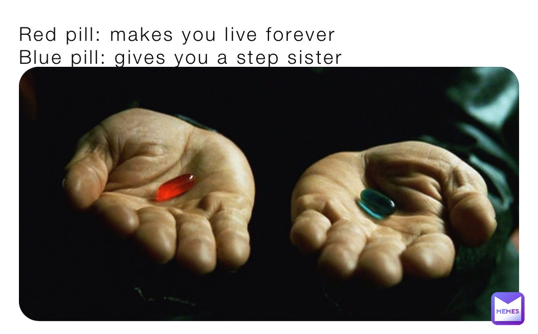 Red pill: makes you live forever
Blue pill: gives you a step sister