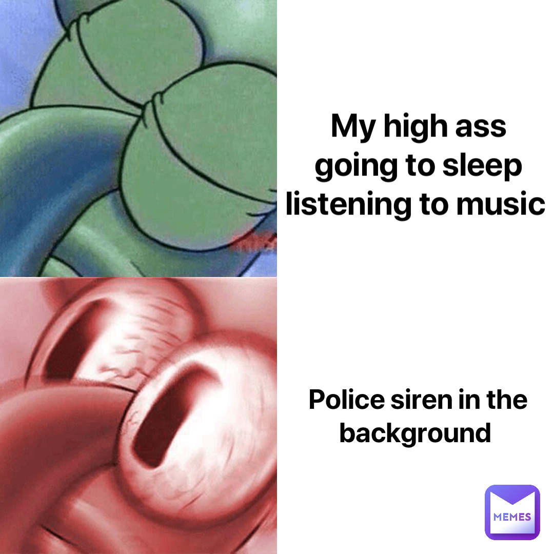 My high ass going to sleep listening to music Police siren in the background