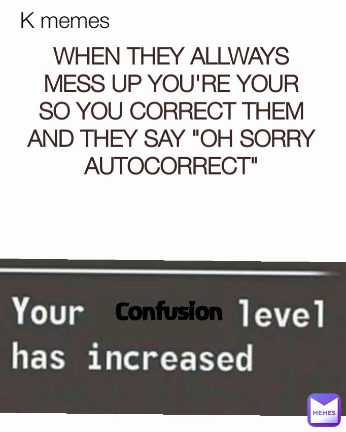 Confusion WHEN THEY ALLWAYS MESS UP YOU'RE YOUR SO YOU CORRECT THEM AND THEY SAY "OH SORRY AUTOCORRECT" K memes