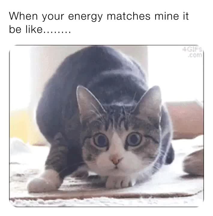 When your energy matches mine it be like........ memisha20 Memes