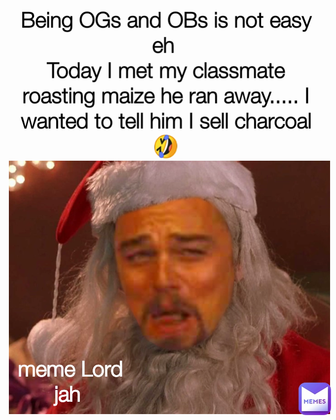 Being OGs and OBs is not easy eh 
Today I met my classmate roasting maize he ran away..... I wanted to tell him I sell charcoal 🤣 meme Lord jah 