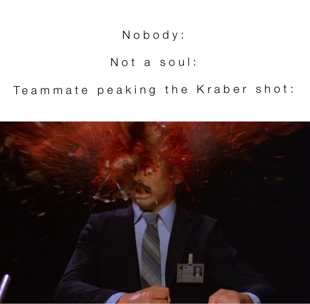 Nobody:

Not a soul:

Teammate peaking the Kraber shot: