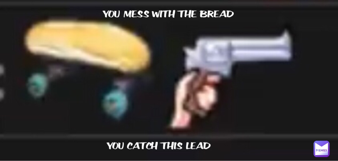 YOU MESS WITH THE BREAD YOU CATCH THIS LEAD