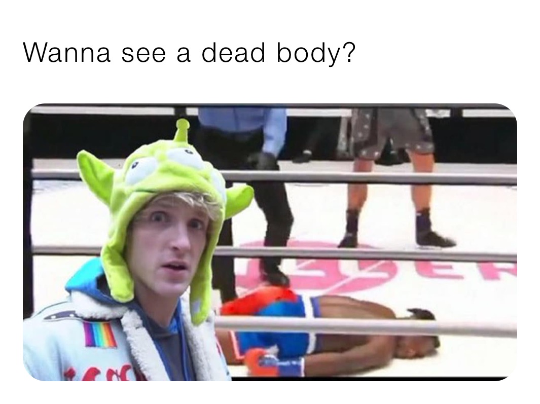 Wanna see a dead body?