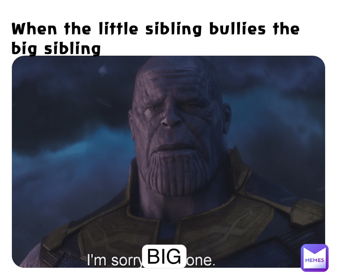 When the little sibling bullies the big sibling BIG