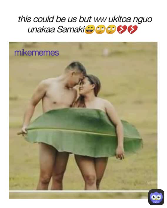 this could be us but ww ukitoa nguo unakaa Samaki😀🙄🙄💔💔 mikememes mikememes