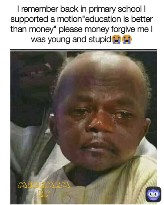 I remember back in primary school I supported a motion"education is better than money" please money forgive me I was young and stupid😭😭 MIKEMEMES