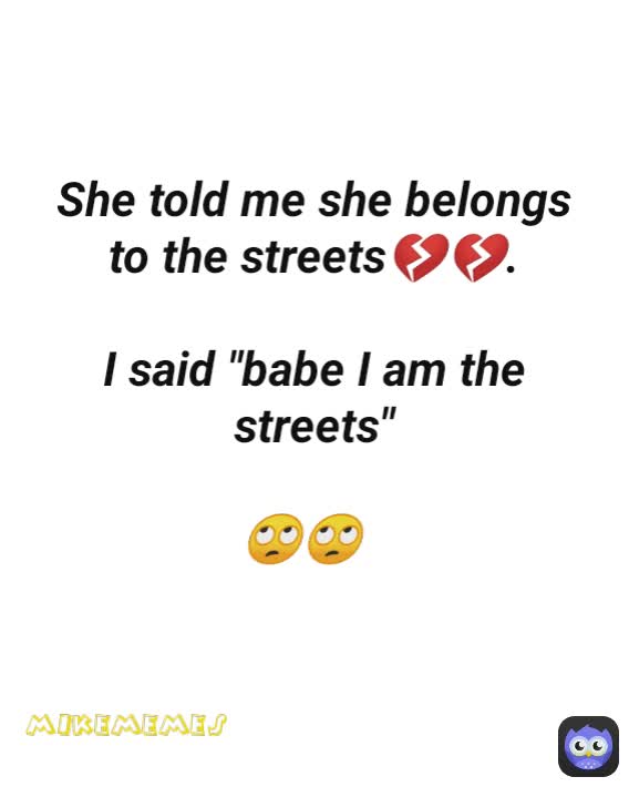 She told me she belongs to the streets💔💔.

I said "babe I am the streets"

🙄🙄 mikememes