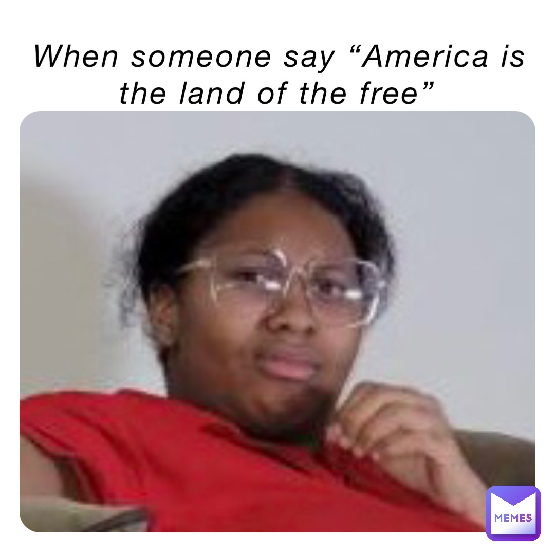 When someone say “America is the land of the free”