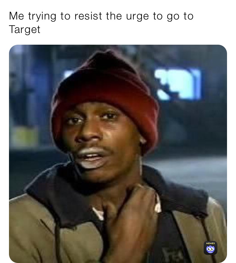 Me trying to resist the urge to go to Target 