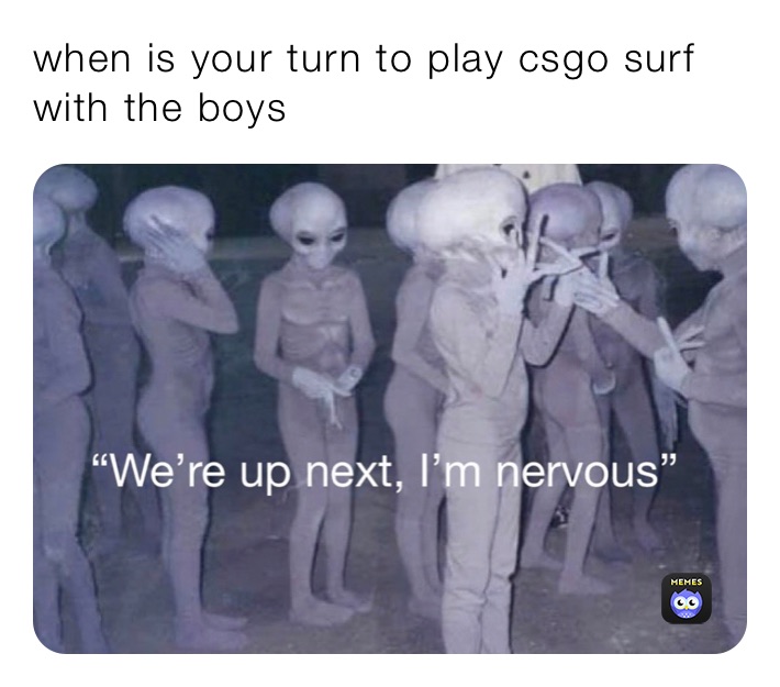 when is your turn to play csgo surf with the boys 